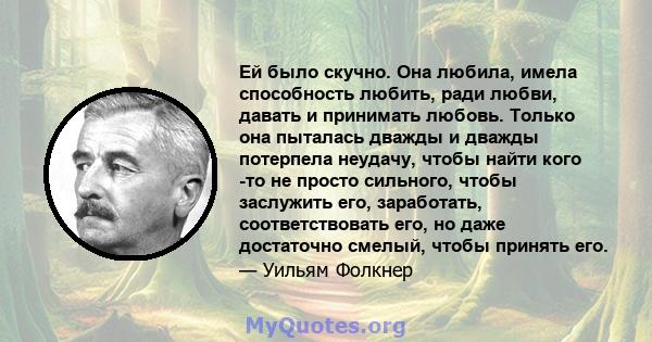 Ей было скучно. Она любила, имела способность любить, ради любви, давать и принимать любовь. Только она пыталась дважды и дважды потерпела неудачу, чтобы найти кого -то не просто сильного, чтобы заслужить его,