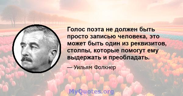 Голос поэта не должен быть просто записью человека, это может быть один из реквизитов, столпы, которые помогут ему выдержать и преобладать.