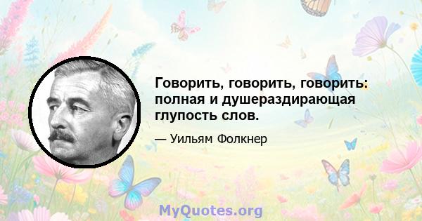 Говорить, говорить, говорить: полная и душераздирающая глупость слов.