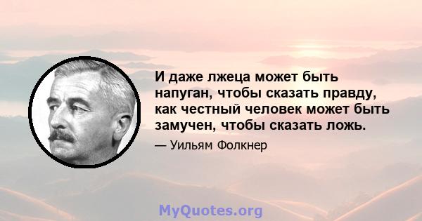 И даже лжеца может быть напуган, чтобы сказать правду, как честный человек может быть замучен, чтобы сказать ложь.