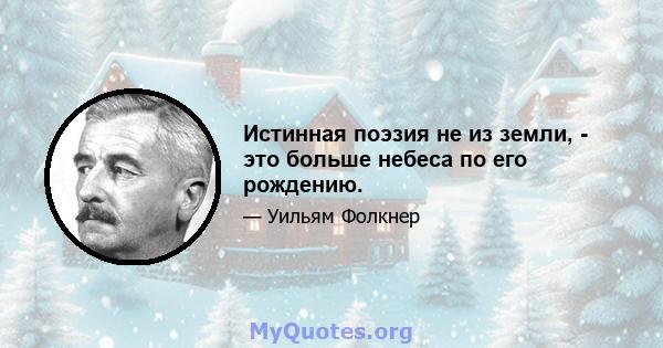 Истинная поэзия не из земли, - это больше небеса по его рождению.