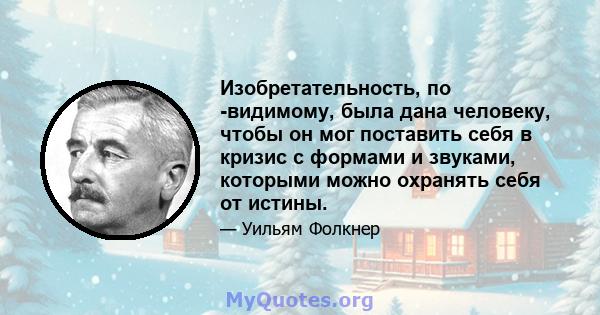 Изобретательность, по -видимому, была дана человеку, чтобы он мог поставить себя в кризис с формами и звуками, которыми можно охранять себя от истины.