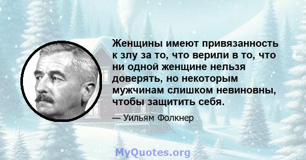 Женщины имеют привязанность к злу за то, что верили в то, что ни одной женщине нельзя доверять, но некоторым мужчинам слишком невиновны, чтобы защитить себя.