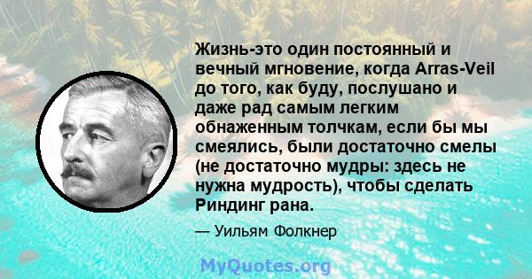 Жизнь-это один постоянный и вечный мгновение, когда Arras-Veil до того, как буду, послушано и даже рад самым легким обнаженным толчкам, если бы мы смеялись, были достаточно смелы (не достаточно мудры: здесь не нужна