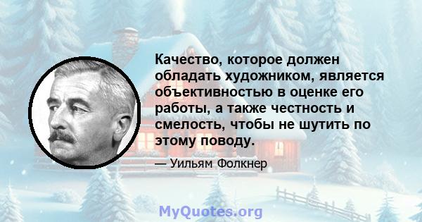 Качество, которое должен обладать художником, является объективностью в оценке его работы, а также честность и смелость, чтобы не шутить по этому поводу.