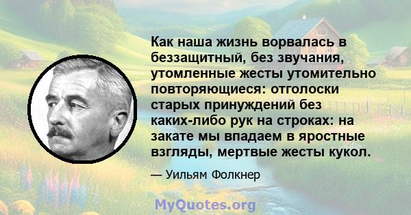 Как наша жизнь ворвалась в беззащитный, без звучания, утомленные жесты утомительно повторяющиеся: отголоски старых принуждений без каких-либо рук на строках: на закате мы впадаем в яростные взгляды, мертвые жесты кукол.