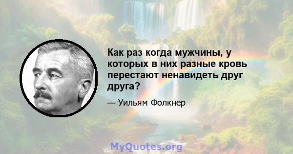 Как раз когда мужчины, у которых в них разные кровь перестают ненавидеть друг друга?