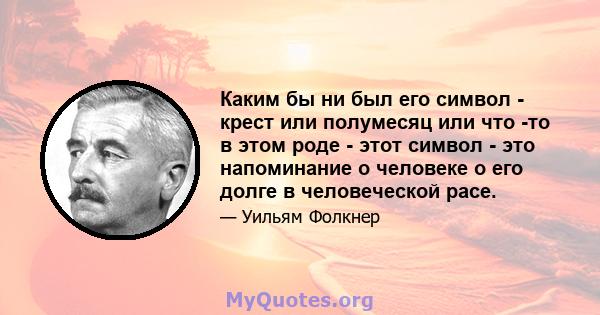 Каким бы ни был его символ - крест или полумесяц или что -то в этом роде - этот символ - это напоминание о человеке о его долге в человеческой расе.