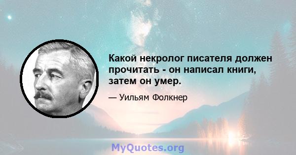 Какой некролог писателя должен прочитать - он написал книги, затем он умер.