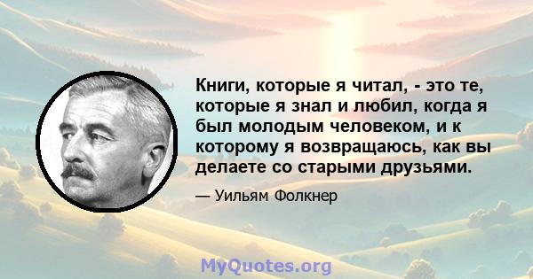 Книги, которые я читал, - это те, которые я знал и любил, когда я был молодым человеком, и к которому я возвращаюсь, как вы делаете со старыми друзьями.