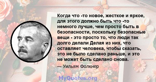 Когда что -то новое, жесткое и яркое, для этого должно быть что -то немного лучше, чем просто быть в безопасности, поскольку безопасные вещи - это просто то, что люди так долго делали Делая из них, что оставляет