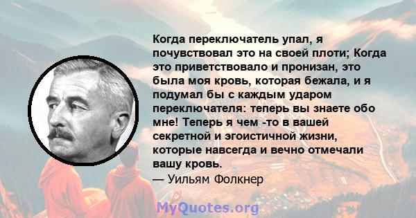 Когда переключатель упал, я почувствовал это на своей плоти; Когда это приветствовало и пронизан, это была моя кровь, которая бежала, и я подумал бы с каждым ударом переключателя: теперь вы знаете обо мне! Теперь я чем