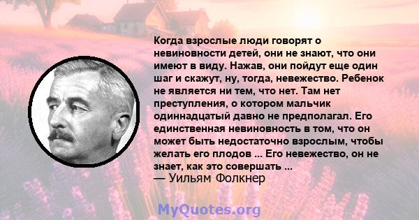 Когда взрослые люди говорят о невиновности детей, они не знают, что они имеют в виду. Нажав, они пойдут еще один шаг и скажут, ну, тогда, невежество. Ребенок не является ни тем, что нет. Там нет преступления, о котором