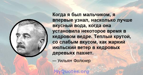 Когда я был мальчиком, я впервые узнал, насколько лучше вкусный вода, когда она установила некоторое время в кедровом ведре. Теплый крутой, со слабым вкусом, как жаркий июльский ветер в кедровых деревьях пахнет.