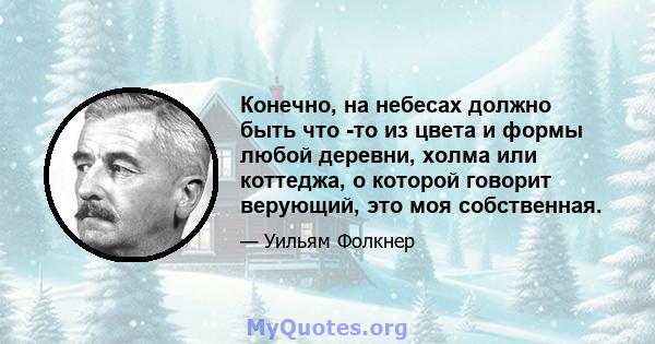 Конечно, на небесах должно быть что -то из цвета и формы любой деревни, холма или коттеджа, о которой говорит верующий, это моя собственная.