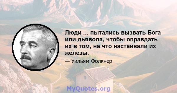 Люди ... пытались вызвать Бога или дьявола, чтобы оправдать их в том, на что настаивали их железы.