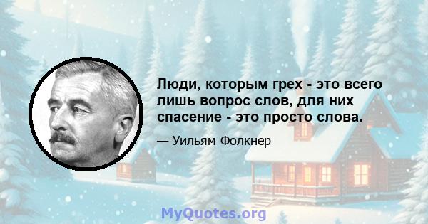 Люди, которым грех - это всего лишь вопрос слов, для них спасение - это просто слова.