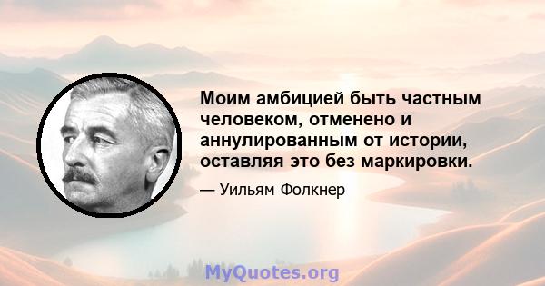 Моим амбицией быть частным человеком, отменено и аннулированным от истории, оставляя это без маркировки.