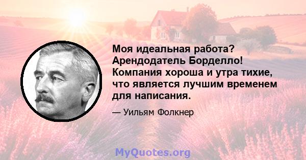 Моя идеальная работа? Арендодатель Борделло! Компания хороша и утра тихие, что является лучшим временем для написания.