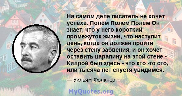 На самом деле писатель не хочет успеха. Полем Полем Полем Он знает, что у него короткий промежуток жизни, что наступит день, когда он должен пройти через стену забвения, и он хочет оставить царапину на этой стене -