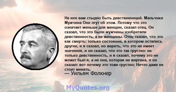 На юге вам стыдно быть девственницей. Мальчики Мужчина Они лгут об этом. Потому что это означает меньше для женщин, сказал отец. Он сказал, что это были мужчины изобретали девственность, а не женщины. Отец сказал, что