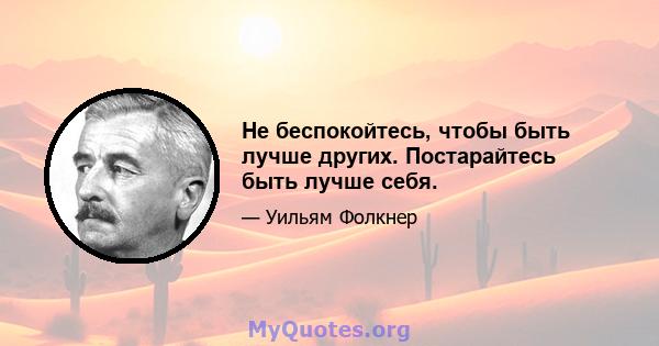 Не беспокойтесь, чтобы быть лучше других. Постарайтесь быть лучше себя.