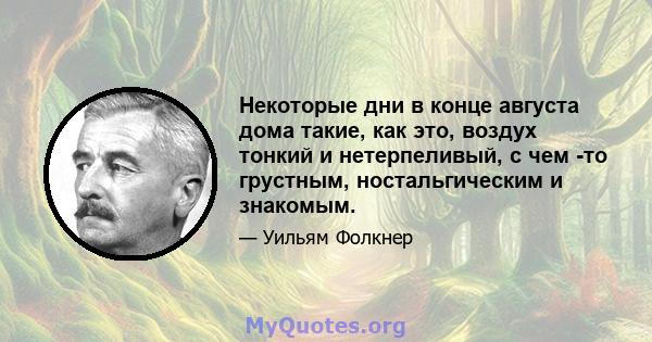 Некоторые дни в конце августа дома такие, как это, воздух тонкий и нетерпеливый, с чем -то грустным, ностальгическим и знакомым.