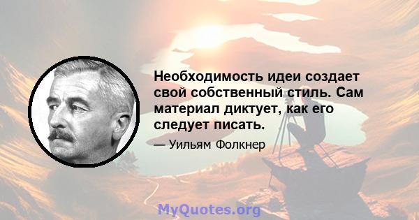 Необходимость идеи создает свой собственный стиль. Сам материал диктует, как его следует писать.