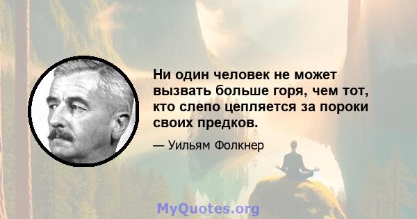 Ни один человек не может вызвать больше горя, чем тот, кто слепо цепляется за пороки своих предков.