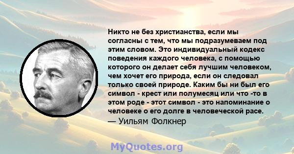 Никто не без христианства, если мы согласны с тем, что мы подразумеваем под этим словом. Это индивидуальный кодекс поведения каждого человека, с помощью которого он делает себя лучшим человеком, чем хочет его природа,