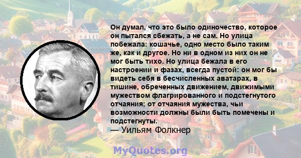 Он думал, что это было одиночество, которое он пытался сбежать, а не сам. Но улица побежала: кошачье, одно место было таким же, как и другое. Но ни в одном из них он не мог быть тихо. Но улица бежала в его настроении и