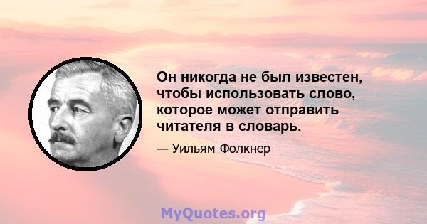 Он никогда не был известен, чтобы использовать слово, которое может отправить читателя в словарь.