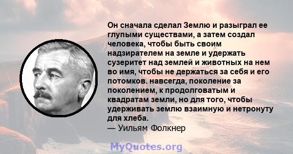 Он сначала сделал Землю и разыграл ее глупыми существами, а затем создал человека, чтобы быть своим надзирателем на земле и удержать сузеритет над землей и животных на нем во имя, чтобы не держаться за себя и его