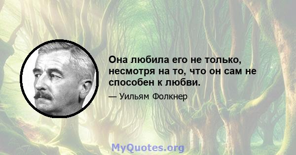 Она любила его не только, несмотря на то, что он сам не способен к любви.