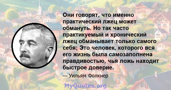 Они говорят, что именно практический лжец может обмануть. Но так часто практикуемый и хронический лжец обманывает только самого себя; Это человек, которого вся его жизнь была самозаполнена правдивостью, чья ложь находит 