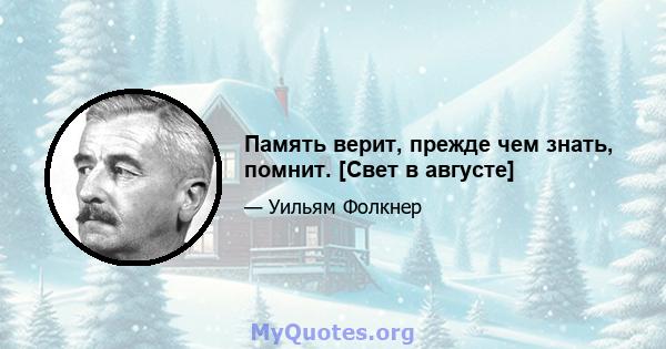 Память верит, прежде чем знать, помнит. [Свет в августе]