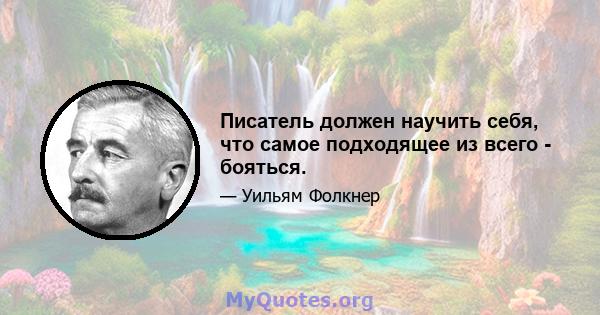 Писатель должен научить себя, что самое подходящее из всего - бояться.