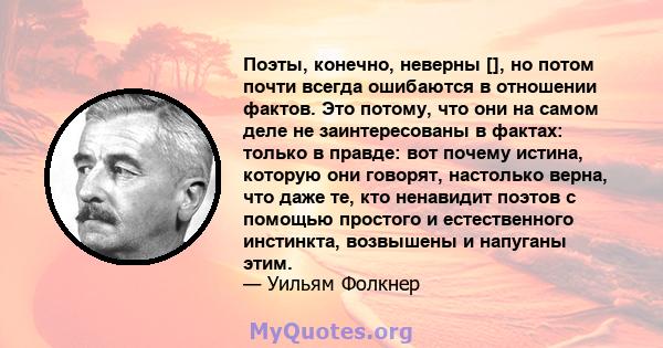 Поэты, конечно, неверны [], но потом почти всегда ошибаются в отношении фактов. Это потому, что они на самом деле не заинтересованы в фактах: только в правде: вот почему истина, которую они говорят, настолько верна, что 