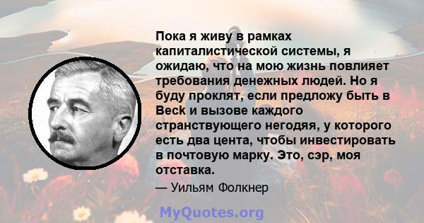 Пока я живу в рамках капиталистической системы, я ожидаю, что на мою жизнь повлияет требования денежных людей. Но я буду проклят, если предложу быть в Beck и вызове каждого странствующего негодяя, у которого есть два