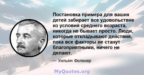 Постановка примера для ваших детей забирает все удовольствие из условий среднего возраста, никогда не бывает просто. Люди, которые откладывают действия, пока все факторы не станут благоприятными, ничего не делают.