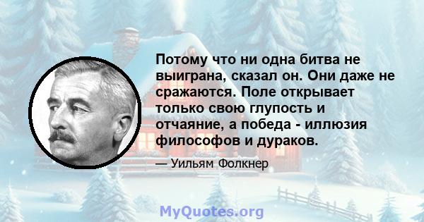 Потому что ни одна битва не выиграна, сказал он. Они даже не сражаются. Поле открывает только свою глупость и отчаяние, а победа - иллюзия философов и дураков.