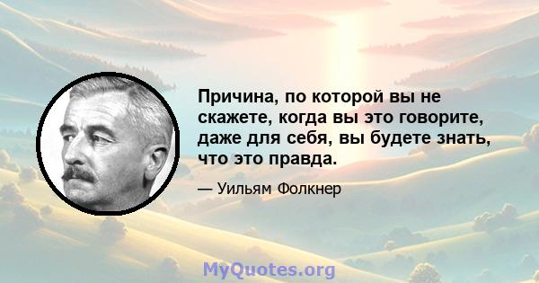 Причина, по которой вы не скажете, когда вы это говорите, даже для себя, вы будете знать, что это правда.