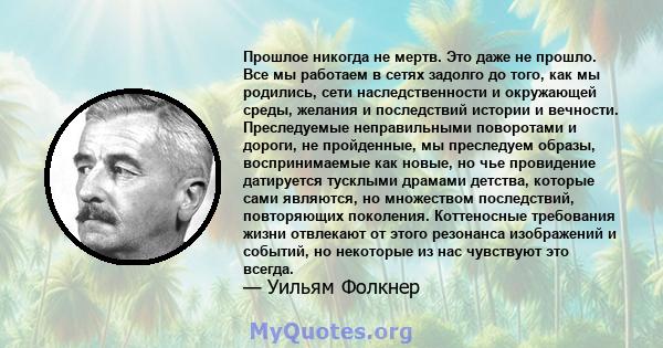 Прошлое никогда не мертв. Это даже не прошло. Все мы работаем в сетях задолго до того, как мы родились, сети наследственности и окружающей среды, желания и последствий истории и вечности. Преследуемые неправильными