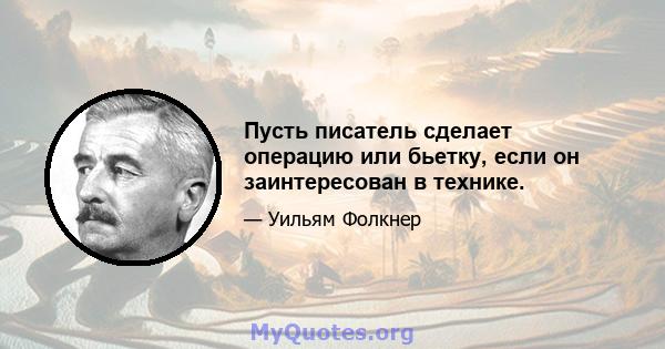 Пусть писатель сделает операцию или бьетку, если он заинтересован в технике.