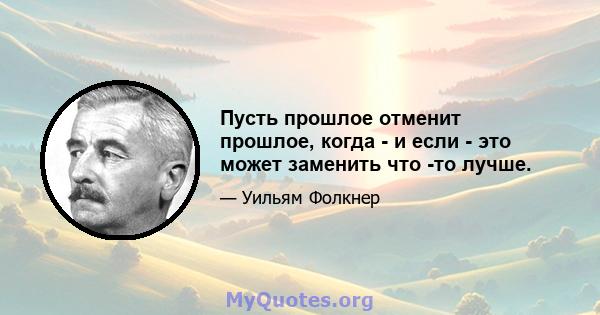 Пусть прошлое отменит прошлое, когда - и если - это может заменить что -то лучше.