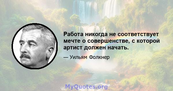 Работа никогда не соответствует мечте о совершенстве, с которой артист должен начать.