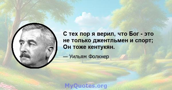 С тех пор я верил, что Бог - это не только джентльмен и спорт; Он тоже кентукян.