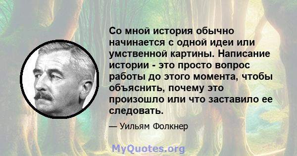 Со мной история обычно начинается с одной идеи или умственной картины. Написание истории - это просто вопрос работы до этого момента, чтобы объяснить, почему это произошло или что заставило ее следовать.