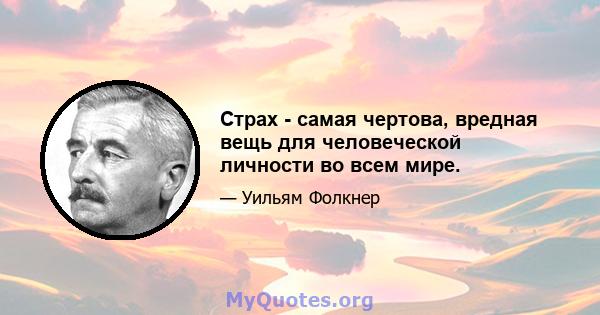 Страх - самая чертова, вредная вещь для человеческой личности во всем мире.