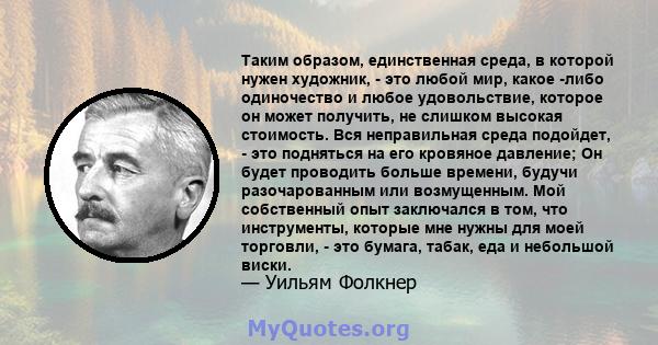 Таким образом, единственная среда, в которой нужен художник, - это любой мир, какое -либо одиночество и любое удовольствие, которое он может получить, не слишком высокая стоимость. Вся неправильная среда подойдет, - это 